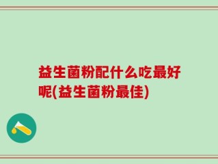 益生菌粉配什么吃最好呢(益生菌粉最佳)