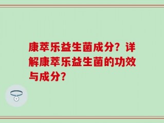 康萃乐益生菌成分？详解康萃乐益生菌的功效与成分？