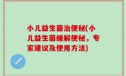 小儿益生菌治便秘(小儿益生菌缓解便秘，专家建议及使用方法)