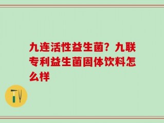 九连活性益生菌？九联专利益生菌固体饮料怎么样