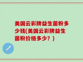 美国云彩牌益生菌粉多少钱(美国云彩牌益生菌粉价格多少？)