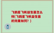 飞鹤星飞帆益生菌怎么样(飞鹤星飞帆益生菌的效果如何？)