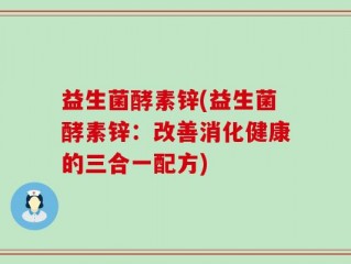 益生菌酵素锌(益生菌酵素锌：改善消化健康的三合一配方)