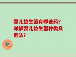 婴儿益生菌有哪些药？详解婴儿益生菌种类及用法？