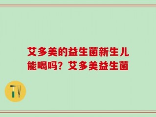 艾多美的益生菌新生儿能喝吗？艾多美益生菌
