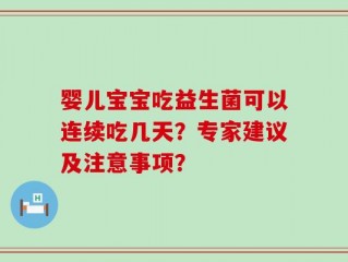 婴儿宝宝吃益生菌可以连续吃几天？专家建议及注意事项？