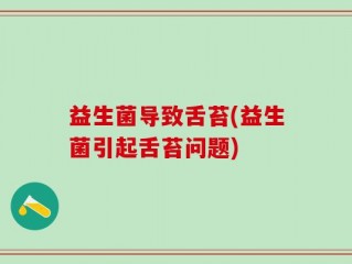 益生菌导致舌苔(益生菌引起舌苔问题)