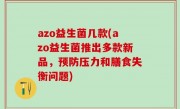 azo益生菌几款(azo益生菌推出多款新品，预防压力和膳食失衡问题)