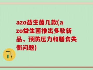 azo益生菌几款(azo益生菌推出多款新品，预防压力和膳食失衡问题)