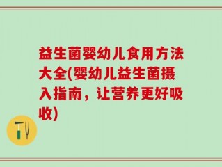益生菌婴幼儿食用方法大全(婴幼儿益生菌摄入指南，让营养更好吸收)