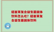 纽崔莱复合益生菌固体饮料怎么吃？纽崔莱复合益生菌固体饮料