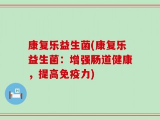 康复乐益生菌(康复乐益生菌：增强肠道健康，提高免疫力)