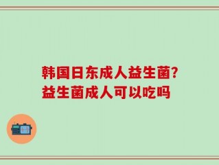 韩国日东成人益生菌？益生菌成人可以吃吗