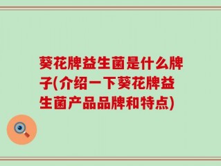 葵花牌益生菌是什么牌子(介绍一下葵花牌益生菌产品品牌和特点)