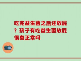 吃完益生菌之后还放屁？孩子有吃益生菌放屁很臭正常吗
