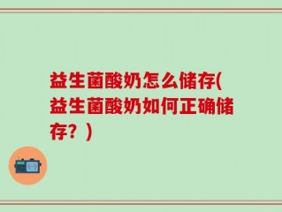 益生菌酸奶怎么储存(益生菌酸奶如何正确储存？)