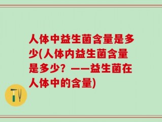 人体中益生菌含量是多少(人体内益生菌含量是多少？——益生菌在人体中的含量)