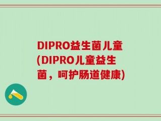 DIPRO益生菌儿童(DIPRO儿童益生菌，呵护肠道健康)
