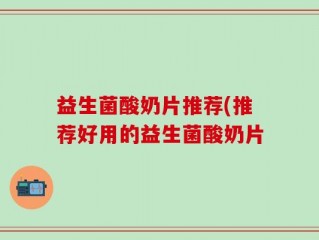 益生菌酸奶片推荐(推荐好用的益生菌酸奶片