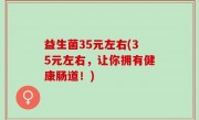益生菌35元左右(35元左右，让你拥有健康肠道！)