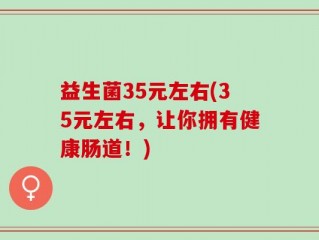 益生菌35元左右(35元左右，让你拥有健康肠道！)