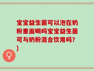 宝宝益生菌可以泡在奶粉里面喝吗宝宝益生菌可与奶粉混合饮用吗？)