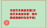 济南艾多美益生菌(济南艾多美益生菌：提升肠道健康的生态平衡)