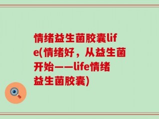 情绪益生菌胶囊life(情绪好，从益生菌开始——life情绪益生菌胶囊)