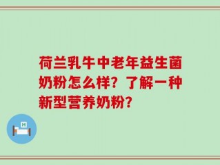 荷兰乳牛中老年益生菌奶粉怎么样？了解一种新型营养奶粉？