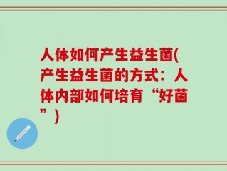 人体如何产生益生菌(产生益生菌的方式：人体内部如何培育“好菌”)