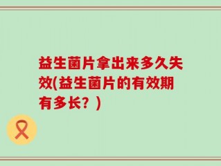 益生菌片拿出来多久失效(益生菌片的有效期有多长？)