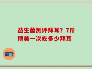益生菌测评拜耳？7斤博美一次吃多少拜耳