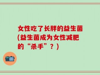 女性吃了长胖的益生菌(益生菌成为女性减肥的“杀手”？)