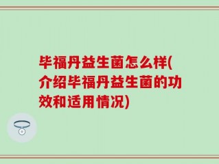 毕福丹益生菌怎么样(介绍毕福丹益生菌的功效和适用情况)