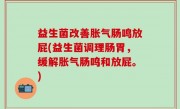 益生菌改善胀气肠鸣放屁(益生菌调理肠胃，缓解胀气肠鸣和放屁。)