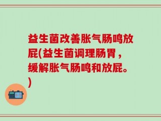 益生菌改善胀气肠鸣放屁(益生菌调理肠胃，缓解胀气肠鸣和放屁。)
