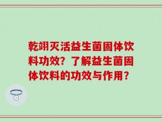 乾翊灭活益生菌固体饮料功效？了解益生菌固体饮料的功效与作用？