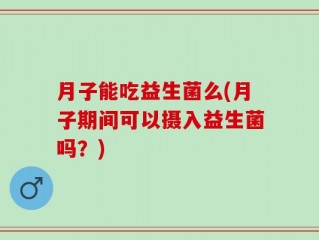 月子能吃益生菌么(月子期间可以摄入益生菌吗？)