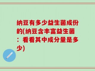 纳豆有多少益生菌成份的(纳豆含丰富益生菌：看看其中成分量是多少)