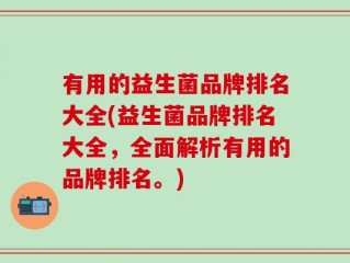 有用的益生菌品牌排名大全(益生菌品牌排名大全，全面解析有用的品牌排名。)
