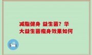 减脂健身 益生菌？华大益生菌瘦身效果如何