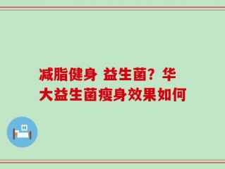 减脂健身 益生菌？华大益生菌瘦身效果如何