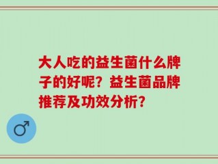 大人吃的益生菌什么牌子的好呢？益生菌品牌推荐及功效分析？