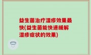 益生菌治疗湿疹效果最快(益生菌能快速缓解湿疹症状的效果)