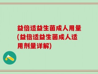 益倍适益生菌成人用量(益倍适益生菌成人适用剂量详解)