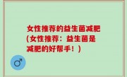 女性推荐的益生菌减肥(女性推荐：益生菌是减肥的好帮手！)