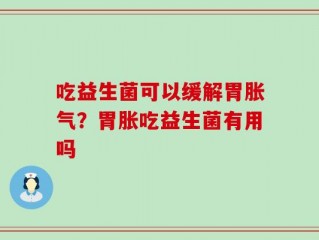 吃益生菌可以缓解胃胀气？胃胀吃益生菌有用吗