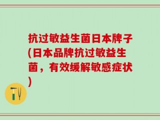 抗过敏益生菌日本牌子(日本品牌抗过敏益生菌，有效缓解敏感症状)