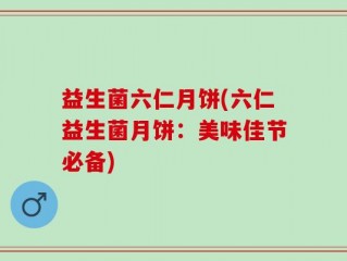益生菌六仁月饼(六仁益生菌月饼：美味佳节必备)