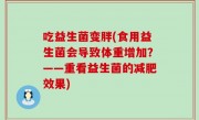 吃益生菌变胖(食用益生菌会导致体重增加？——重看益生菌的减肥效果)